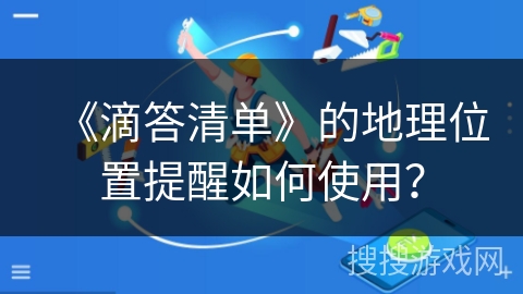 《滴答清单》的地理位置提醒如何使用？