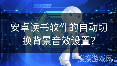安卓读书软件的自动切换背景音效设置？
