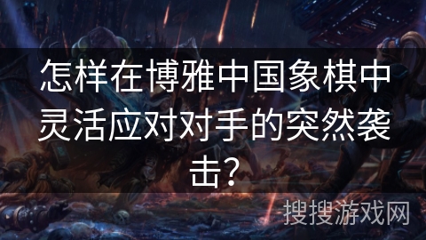 怎样在博雅中国象棋中灵活应对对手的突然袭击？