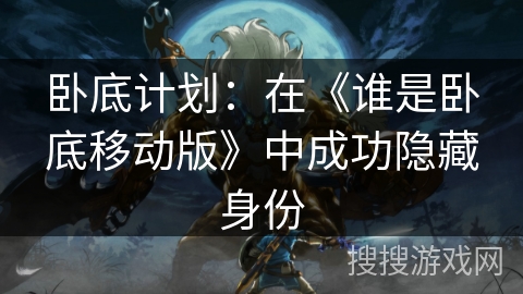 卧底计划：在《谁是卧底移动版》中成功隐藏身份