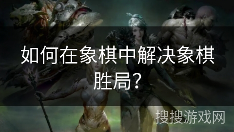 如何在象棋中解决象棋胜局？