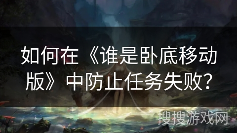如何在《谁是卧底移动版》中防止任务失败？