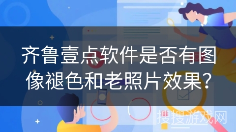 齐鲁壹点软件是否有图像褪色和老照片效果？