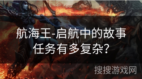 航海王-启航中的故事任务有多复杂? 航海王-启航中的故事任务有多复杂?