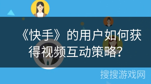 《快手》的用户如何获得视频互动策略？