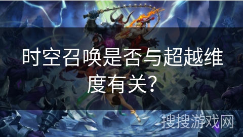 时空召唤是否与超越维度有关? 时空召唤是否与超越维度有关?