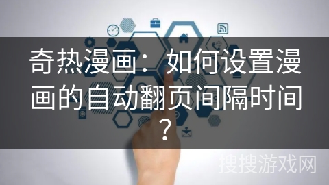 奇热漫画：如何设置漫画的自动翻页间隔时间？
