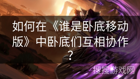如何在《谁是卧底移动版》中卧底们互相协作？