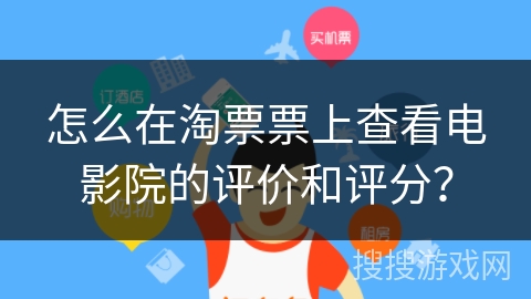 怎么在淘票票上查看电影院的评价和评分？