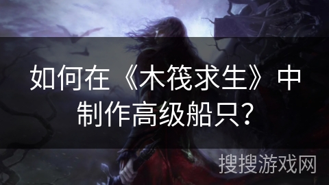 如何在《木筏求生》中制作高级船只? 如何在《木筏求生》中制作高级船只?