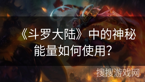 《斗罗大陆》中的神秘能量如何使用？