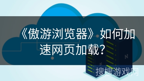 《傲游浏览器》如何加速网页加载？
