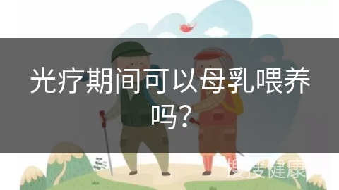 光疗期间可以母乳喂养吗？