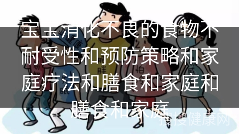 宝宝消化不良的食物不耐受性和预防策略和家庭疗法和膳食和家庭和膳食和家庭