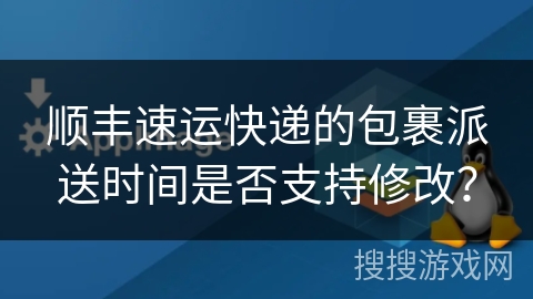 顺丰速运快递的包裹派送时间是否支持修改？