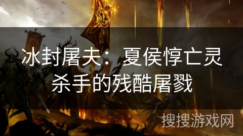 冰封屠夫：夏侯惇亡灵杀手的残酷屠戮