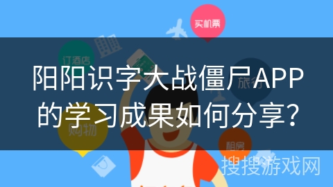 阳阳识字大战僵尸APP的学习成果如何分享？