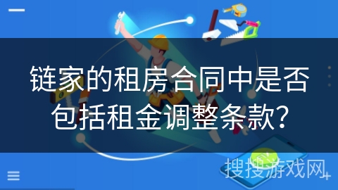 链家的租房合同中是否包括租金调整条款? 链家的租房合同中是否包括租金调整条款?