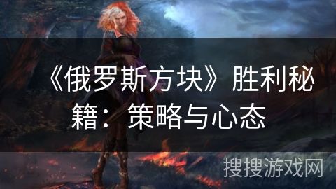 《俄罗斯方块》胜利秘籍：策略与心态