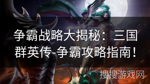 争霸战略大揭秘：三国群英传-争霸攻略指南！
