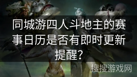 同城游四人斗地主的赛事日历是否有即时更新提醒？