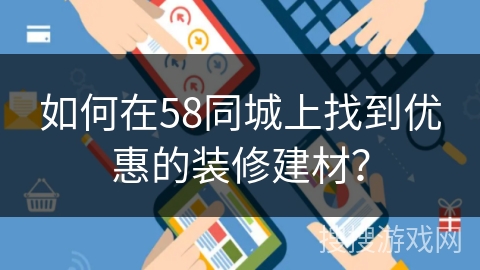 如何在58同城上找到优惠的装修建材? 如何在58同城上找到优惠的装修建材?