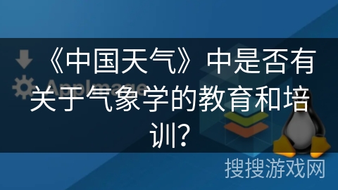 《中国天气》中是否有关于气象学的教育和培训? 《中国天气》中是否有关于气象学的教育和培训?