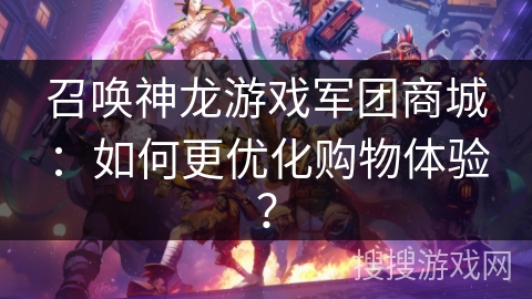 召唤神龙游戏军团商城：如何更优化购物体验？