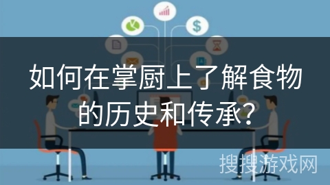 如何在掌厨上了解食物的历史和传承？
