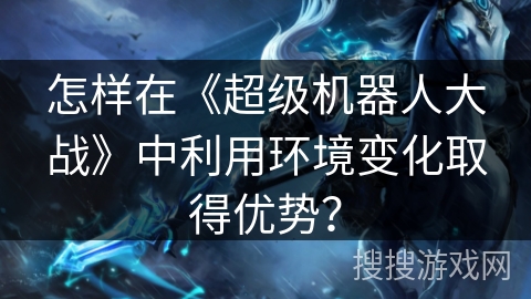 怎样在《超级机器人大战》中利用环境变化取得优势？