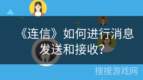 《连信》如何进行消息发送和接收? 《连信》如何进行消息发送和接收?