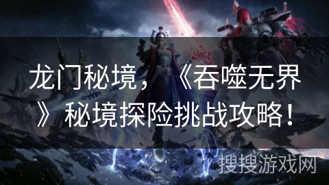 龙门秘境，《吞噬无界》秘境探险挑战攻略！