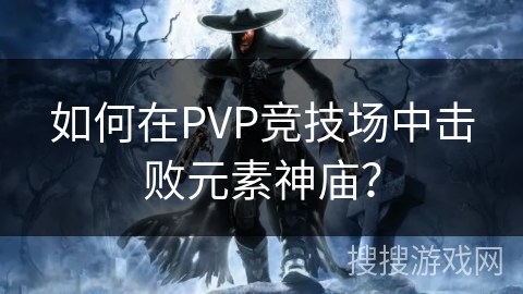 如何在PVP竞技场中击败元素神庙？