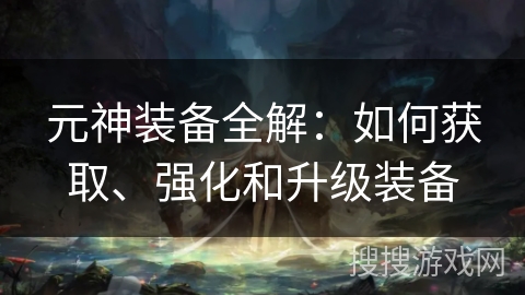 元神装备全解：如何获取、强化和升级装备