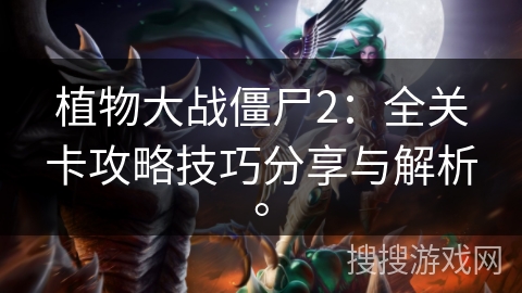 植物大战僵尸2：全关卡攻略技巧分享与解析。