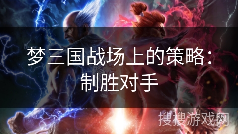 梦三国战场上的策略：制胜对手