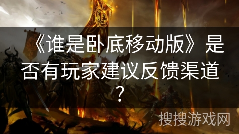 《谁是卧底移动版》是否有玩家建议反馈渠道？