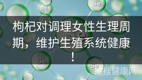 枸杞对调理女性生理周期，维护生殖系统健康！