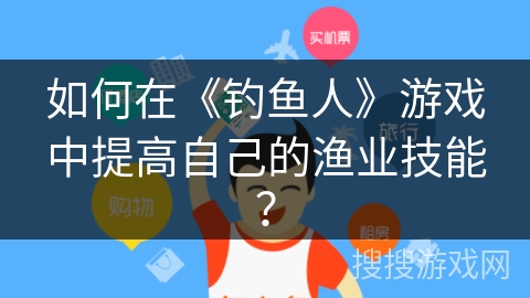 如何在《钓鱼人》游戏中提高自己的渔业技能？