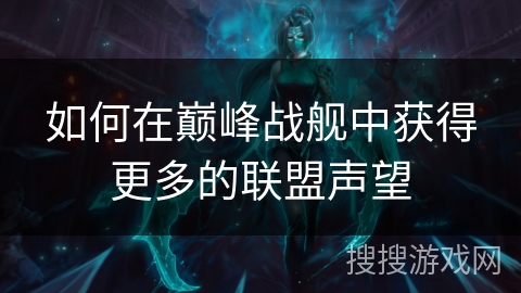 如何在巅峰战舰中获得更多的联盟声望 如何在巅峰战舰中获得更多的联盟声望