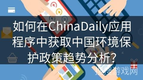 如何在ChinaDaily应用程序中获取中国环境保护政策趋势分析？