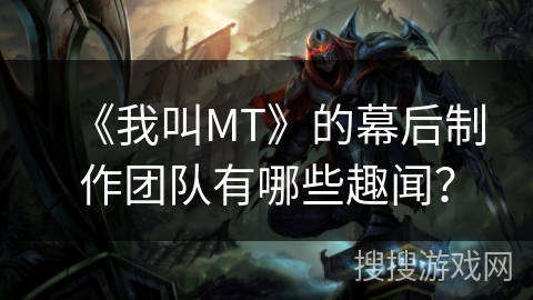 《我叫MT》的幕后制作团队有哪些趣闻？