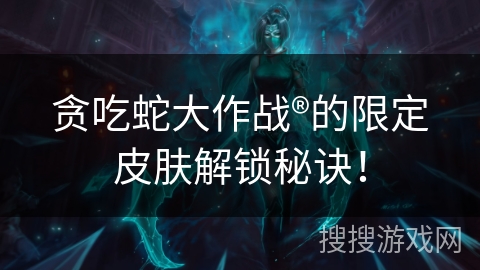 贪吃蛇大作战®的限定皮肤解锁秘诀！