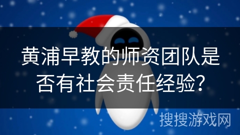 黄浦早教的师资团队是否有社会责任经验？