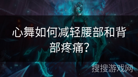 心舞如何减轻腰部和背部疼痛? 心舞如何减轻腰部和背部疼痛?