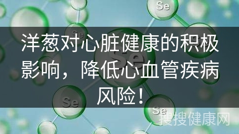 洋葱对心脏健康的积极影响，降低心血管疾病风险！