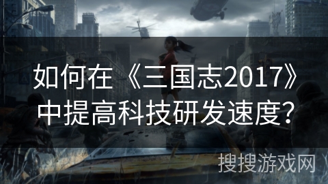 如何在《三国志2017》中提高科技研发速度？