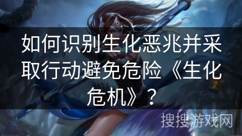 如何识别生化恶兆并采取行动避免危险《生化危机》？