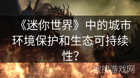 《迷你世界》中的城市环境保护和生态可持续性？