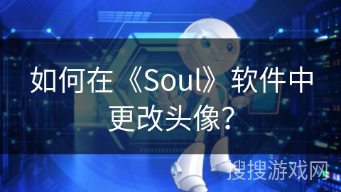 如何在《Soul》软件中更改头像？